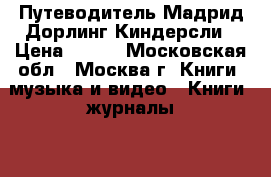  Путеводитель Мадрид Дорлинг Киндерсли › Цена ­ 900 - Московская обл., Москва г. Книги, музыка и видео » Книги, журналы   . Московская обл.